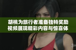 胡桃为旅行者准备独特奖励视频展现精彩内容与惊喜体验