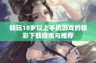 畅玩18岁以上手机游戏的精彩下载指南与推荐