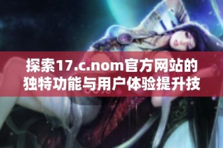 探索17.c.nom官方网站的独特功能与用户体验提升技巧