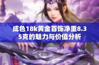 成色18k黄金首饰净重8.35克的魅力与价值分析