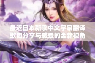 最近日本新歌中文字幕翻译歌词分享与感受的全新视角
