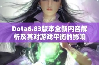 Dota6.83版本全新内容解析及其对游戏平衡的影响