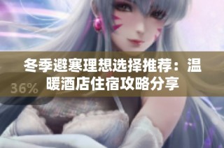 冬季避寒理想选择推荐：温暖酒店住宿攻略分享