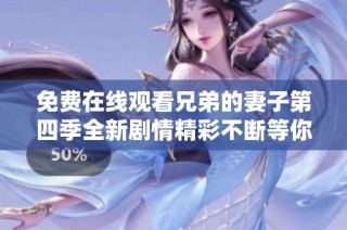 免费在线观看兄弟的妻子第四季全新剧情精彩不断等你来追剧