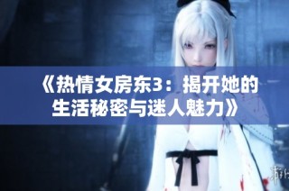 《热情女房东3：揭开她的生活秘密与迷人魅力》