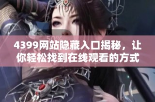 4399网站隐藏入口揭秘，让你轻松找到在线观看的方式与技巧