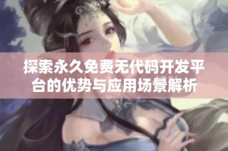 探索永久免费无代码开发平台的优势与应用场景解析