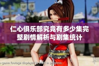 仁心俱乐部究竟有多少集完整剧情解析与剧集统计