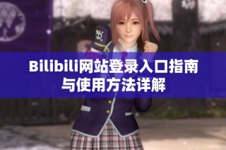 Bilibili网站登录入口指南与使用方法详解