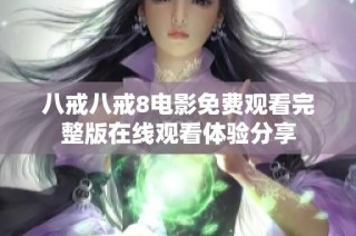 八戒八戒8电影免费观看完整版在线观看体验分享