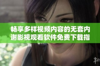 畅享多样视频内容的无套内谢影视观看软件免费下载指南
