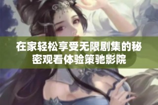 在家轻松享受无限剧集的秘密观看体验策驰影院