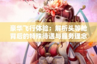 豪华飞行体验：解析头等舱背后的特殊待遇与服务理念