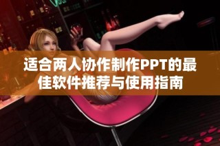 适合两人协作制作PPT的最佳软件推荐与使用指南