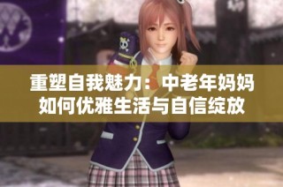 重塑自我魅力：中老年妈妈如何优雅生活与自信绽放