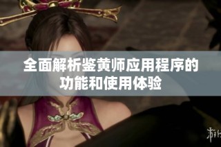 全面解析鉴黄师应用程序的功能和使用体验