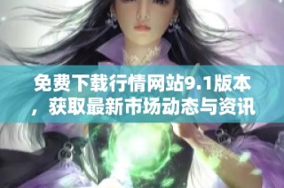 免费下载行情网站9.1版本，获取最新市场动态与资讯指南