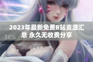 2023年最新免费B站资源汇总 永久无收费分享