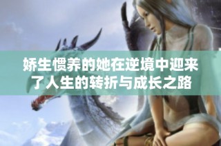 娇生惯养的她在逆境中迎来了人生的转折与成长之路