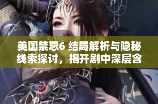 美国禁忌6 结局解析与隐秘线索探讨，揭开剧中深层含义