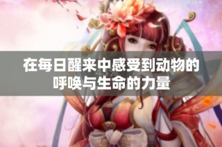 在每日醒来中感受到动物的呼唤与生命的力量