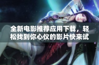 全新电影推荐应用下载，轻松找到你心仪的影片快来试试吧