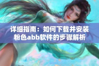 详细指南：如何下载并安装粉色abb软件的步骤解析