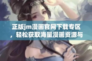 正版jm漫画官网下载专区，轻松获取海量漫画资源与最新动态