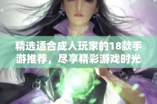 精选适合成人玩家的18款手游推荐，尽享精彩游戏时光