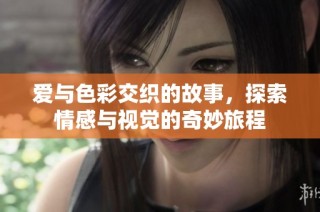 爱与色彩交织的故事，探索情感与视觉的奇妙旅程