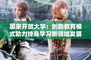 国家开放大学：创新教育模式助力终身学习新领域发展