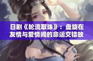 日剧《轮流取珠》：盘旋在友情与爱情间的命运交错故事