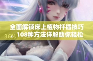 全面解锁床上植物扦插技巧，108种方法详解助你轻松上手