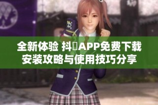 全新体验 抖抈APP免费下载安装攻略与使用技巧分享
