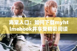 海棠入口：如何下载myhtlmebook并享受精彩阅读体验