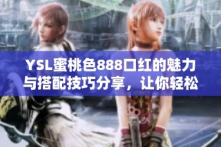 YSL蜜桃色888口红的魅力与搭配技巧分享，让你轻松打造完美妆容