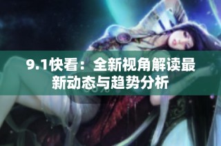 9.1快看：全新视角解读最新动态与趋势分析