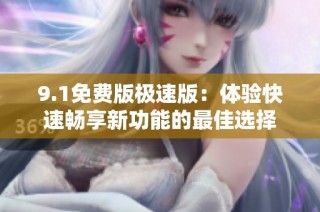 9.1免费版极速版：体验快速畅享新功能的最佳选择