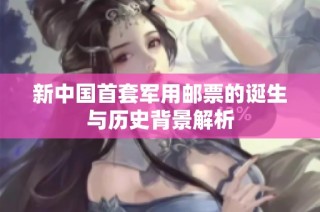 新中国首套军用邮票的诞生与历史背景解析