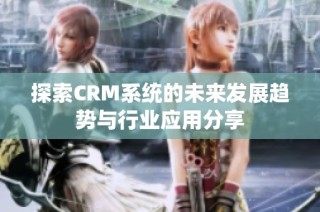 探索CRM系统的未来发展趋势与行业应用分享