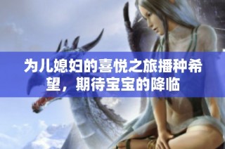 为儿媳妇的喜悦之旅播种希望，期待宝宝的降临