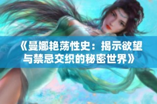 《曼娜艳荡性史：揭示欲望与禁忌交织的秘密世界》