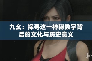 九幺：探寻这一神秘数字背后的文化与历史意义