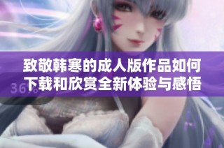 致敬韩寒的成人版作品如何下载和欣赏全新体验与感悟分享
