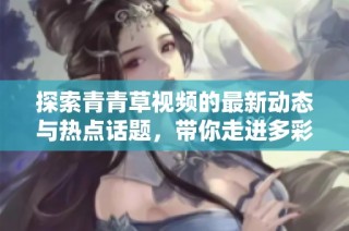 探索青青草视频的最新动态与热点话题，带你走进多彩视频世界