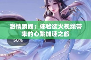 激情瞬间：体验欲火视频带来的心跳加速之旅