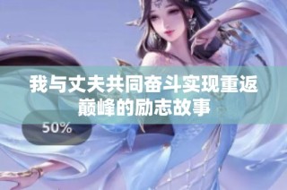 我与丈夫共同奋斗实现重返巅峰的励志故事