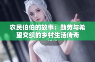 农民伯伯的故事：勤劳与希望交织的乡村生活传奇