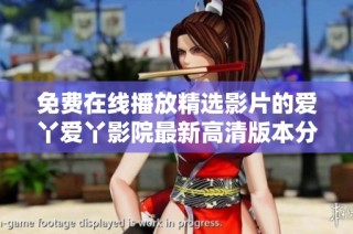 免费在线播放精选影片的爱丫爱丫影院最新高清版本分享