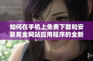 如何在手机上免费下载和安装黄金网站应用程序的全新步骤解析